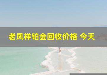 老凤祥铂金回收价格 今天